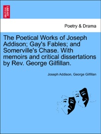 The Poetical Works of Joseph Addison; Gay's Fables; and Somerville's Chase. With memoirs and critical dissertations by Rev. George Gilfillan. - Joseph Addison & George Gilfillan