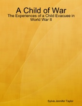 Book cover for A Child of War: The Experiences of a Child Evacuee in World War II by Sylvia Jennifer Taylor