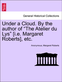 Under a Cloud. By the author of “The Atelier du Lys” [i.e. Margaret Roberts], etc. Anonymous & Margaret Roberts