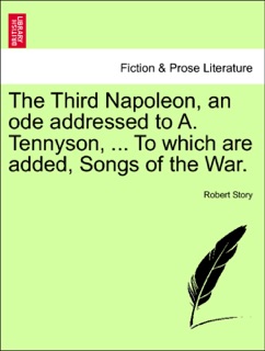 The Third Napoleon, an ode addressed to A. Tennyson, ... To which are added, Songs of the War. by Robert Story