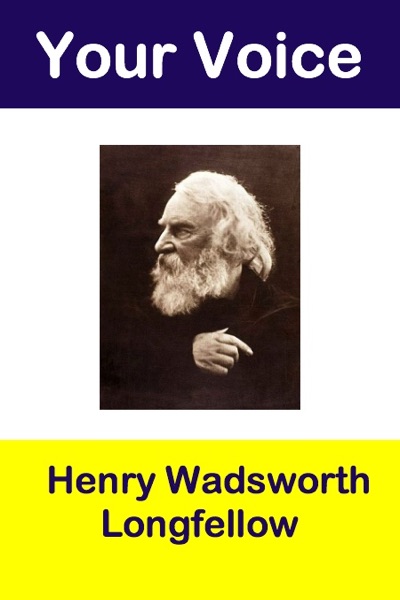 Your Voice Henry Wadsworth Longfellow