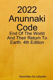 2022 Anunnaki Code: End of the World And Their Return To Earth Fourth Edition by Maximillien De Lafayette