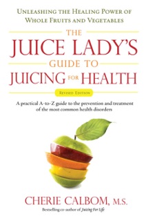 The Juice Lady's Guide To Juicing for Health by Cherie Calbom