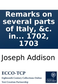 Remarks on several parts of Italy, &c. in the years 1701, 1702, 1703 - Joseph Addison