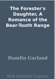 The Forester's Daughter, A Romance of the Bear-Tooth Range - Hamlin Garland
