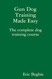 Book cover for Gun Dog Training Made Easy: The Complete Dog Training Course by Eric Begbie