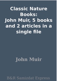 Classic Nature Books: John Muir, 5 books and 2 articles in a single file - John Muir