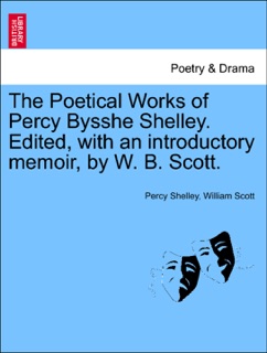 The Poetical Works of Percy Bysshe Shelley. Edited, with an introductory memoir, by W. B. Scott. by Percy Shelley & William Scott