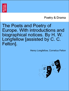 The Poets and Poetry of Europe. With introductions and biographical notices. By H. W. Longfellow [assisted by C. C. Felton]. by Henry Longfellow & Cornelius Felton