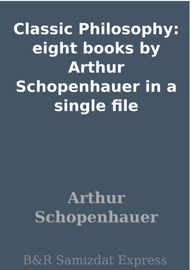 Classic Philosophy: eight books by Arthur Schopenhauer in a single file - Arthur Schopenhauer