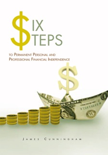 Six Steps to Permanent Personal and Professional Financial Independence by James Cunningham