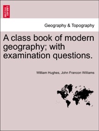 A class book of modern geography; with examination questions. - William Hughes & John Francon Williams
