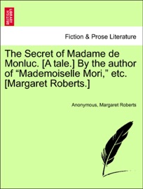 The Secret of Madame de Monluc. [A tale.] By the author of “Mademoiselle Mori,” etc. [Margaret Roberts.] Anonymous & Margaret Roberts