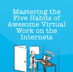 Mastering the Five Habits of Awesome Virtual Work on the Internets