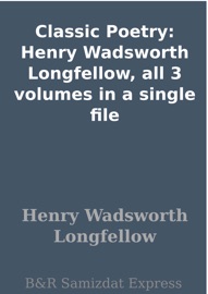 Classic Poetry: Henry Wadsworth Longfellow, all 3 volumes in a single file - Henry Wadsworth Longfellow