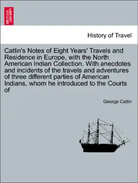 Catlin's Notes of Eight Years' Travels and Residence in Europe, with the North American Indian Collection. With anecdotes and incidents of the travels and adventures of three different parties of American Indians, whom he introduced to the Courts of