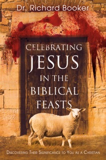 Celebrating Jesus in the Biblical Feasts by Dr. Richard Booker