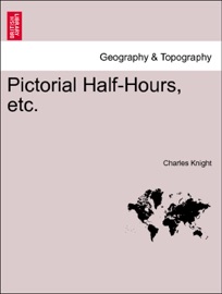 Pictorial Half-Hours, etc. Volume I. - Charles Knight