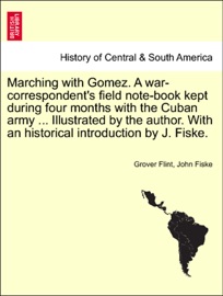 Marching with Gomez. A war-correspondent's field note-book kept during four months with the Cuban army ... Illustrated by the author. With an historical introduction by J. Fiske. - Grover Flint & John Fiske