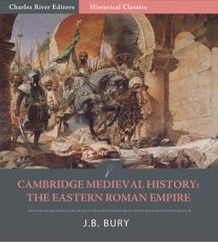 Cambridge Medieval History: The Eastern Roman Empire - J.B. Bury