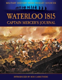 Military History from Primary Sources: Waterloo 1815 - Captain Mercer's Journal - Bob Carruthers
