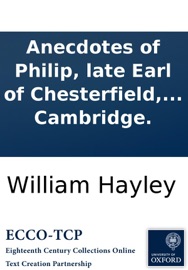 Anecdotes of Philip, late Earl of Chesterfield, and Dr. Johnson: a comparative view of their lives, characters, and merit, ... By a student at Cambridge. - William Hayley