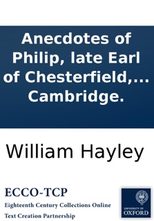Anecdotes of Philip, late Earl of Chesterfield, and Dr. Johnson: a comparative view of their lives, characters, and merit, ... By a student at Cambridge. by William Hayley