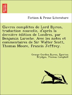 Œuvres complètes de Lord Byron, traduction nouvelle, d'après la dernière édition de Londres, par Benjamin Laroche. Avec les notes et commentaires de Sir Walter Scott, Thomas Moore, Francis Jeffrey. by George Gordon Byron, Egerton Brydges & Thomas Campbell