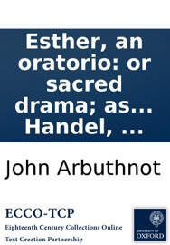 Esther, an oratorio: or sacred drama; as it is performed at the Theatre Royal in Covent-Garden, with the last improvements. By George Frederic Handel, ...