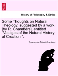 Some Thoughts on Natural Theology, suggested by a work [by R. Chambers], entitled “Vestiges of the Natural History of Creation.”. Anonymous & Robert Chambers