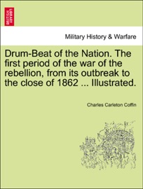 Drum-Beat of the Nation. The first period of the war of the rebellion, from its outbreak to the close of 1862 ... Illustrated. - Charles Carleton Coffin