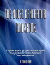 Book cover for The Noise Generator Cookbook: A Complete Guide for the Do-it-Youselfer Showing How to Design and Build Noise Generatrors for Analog Synthesizers, Electronic Percussion, Audio Testing and More by Thomas Henry