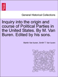 Inquiry into the origin and course of Political Parties in the United States. By M. Van Buren. Edited by his sons. - Martin Van Buren & Smith T. Van buren