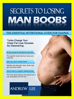 Secrets To Losing Man Boobs: The Essential Nutritional Guide For Change by Andrew G. Lee