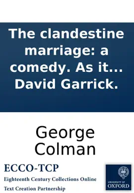 The clandestine marriage: a comedy. As it is acted at the Theatre-Royal in Drury-Lane. By George Colman and David Garrick.