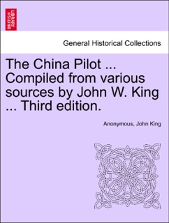 The China Pilot ... Compiled from various sources by John W. King ... Third edition. by Anonymous & John King