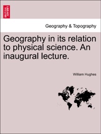Geography in its relation to physical science. An inaugural lecture. - William Hughes