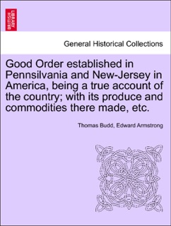 Good Order established in Pennsilvania and New-Jersey in America, being a true account of the country; with its produce and commodities there made, etc. by Thomas Budd & Edward Armstrong