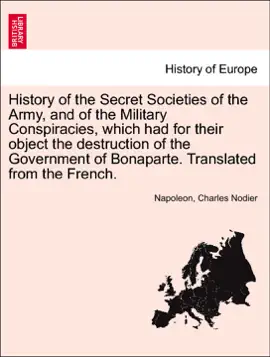 Read: History of Book the Secret Societies of the Army, and of the Military Conspiracies, which had for their object the destruction of the Government of Bonaparte. Translated from the French.