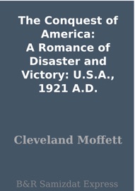The Conquest of America: A Romance of Disaster and Victory: U.S.A., 1921 A.D. - Cleveland Moffett