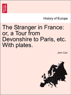 The Stranger in France: or, a Tour from Devonshire to Paris, etc. With plates. by John Carr