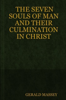 The Seven Souls of Man and Their Culmination in Christ by Gerald Massey