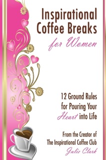 Inspirational Coffee Breaks for Women: 12 Ground Rules for Pouring Your Heart Into Life by Julie Clark
