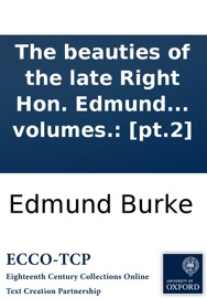 The beauties of the late Right Hon. Edmund Burke, selected from the writings, &c. of that extraordinary man, ... To which is prefixed, a sketch of the life, with some original anecdotes of Mr. Burke. In two volumes.: [pt.2] - Edmund Burke