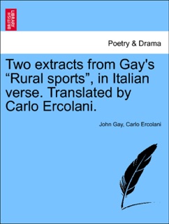 Two extracts from Gay's “Rural sports”, in Italian verse. Translated by Carlo Ercolani. by John Gay & Carlo Ercolani