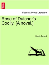 Rose of Dutcher's Coolly. [A novel.] - Hamlin Garland