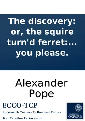 The discovery: or, the squire turn'd ferret: An excellent new ballad. To the tune of High boys! up go we; Chevy Chase; or what you please.