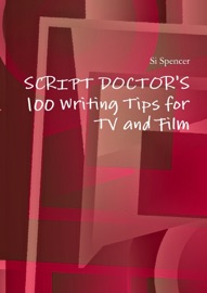100 Writing Tips for Tv and Film: Script Doctor's - Si Spencer