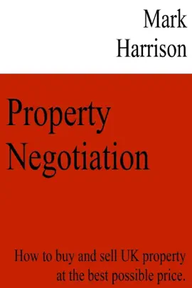 Property Negotiation: How to Buy and Sell UK Property at the Best Possible Price.