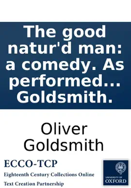Read: The good natur'd man: a comedy. Book As performed at the Theatre-Royal in Covent-Garden. By Mr. Goldsmith.